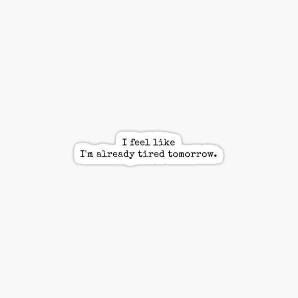 I Feel Like Im Already Tired Tomorrow Tired Funny Quotes Sticker For Sale By Tinylove99 