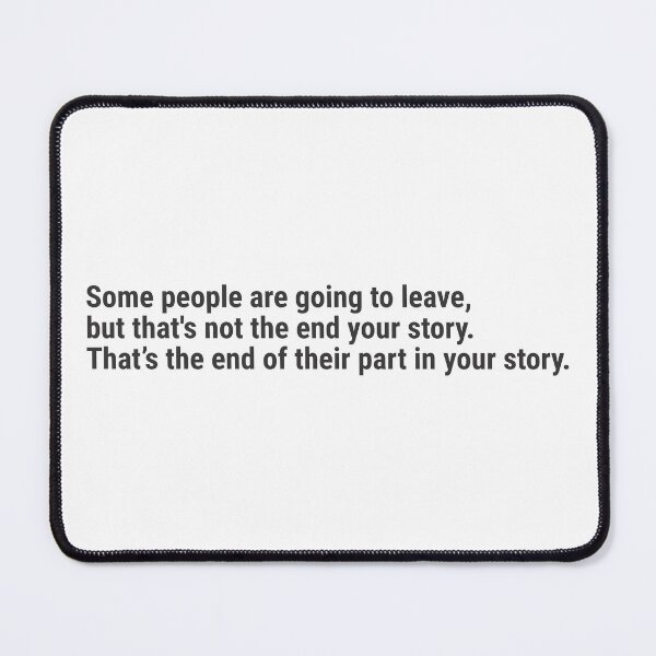 Item preview, Some people are going to leave, but that's not the end your story. That’s the end of their part in your story. designed and sold by awanos.
