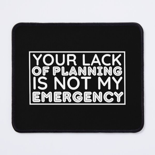 Item preview, Your Lack Of Planning Is Not My Emergency - Funny Saying designed and sold by BopleDesigns.