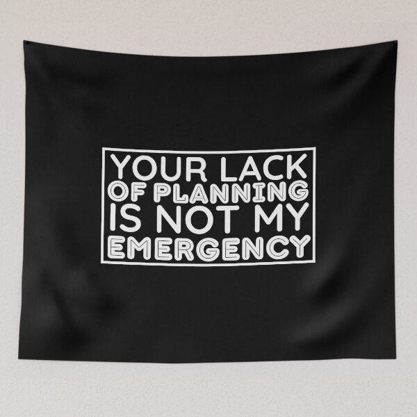 Item preview, Your Lack Of Planning Is Not My Emergency - Funny Saying designed and sold by BopleDesigns.