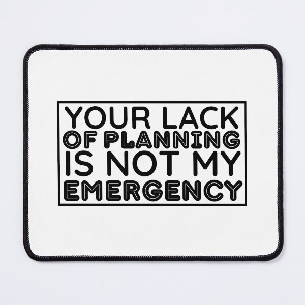 Item preview, Your Lack Of Planning Is Not My Emergency | Funny Saying designed and sold by BopleDesigns.