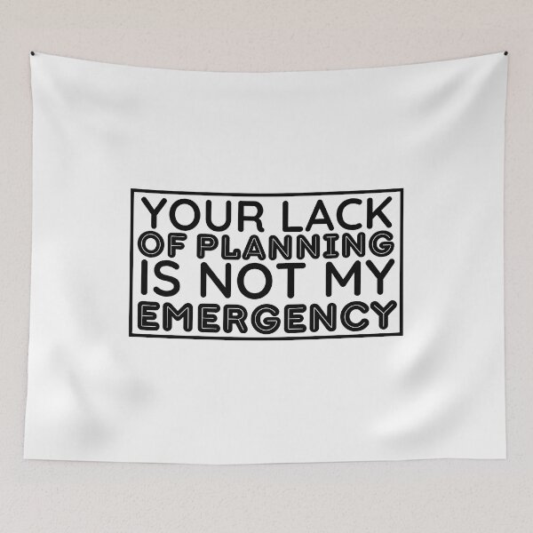Item preview, Your Lack Of Planning Is Not My Emergency | Funny Saying designed and sold by BopleDesigns.