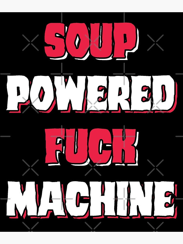 Soup Powered Fuck Machine Funny Soup Powered Design For Soup Lovers Poster For Sale By