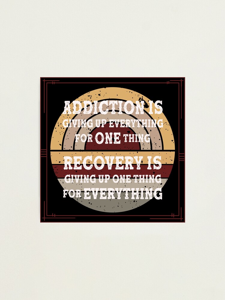 Addiction is Giving up Everything for One Thing Recovery is 