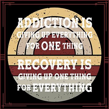 Addiction is Giving up Everything for One Thing Recovery is 