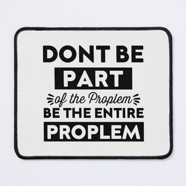 Item preview, don't be part of the problem Be the entire problem designed and sold by esbaysbai.