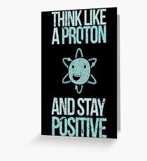 Excuse Me While I Science: Think Like A Proton and Stay Positive Greeting Card