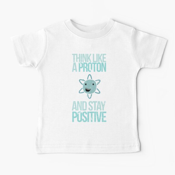 Excuse Me While I Science: Think Like A Proton and Stay Positive Baby T-Shirt