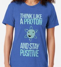 Excuse Me While I Science: Think Like A Proton and Stay Positive Tri-blend T-Shirt