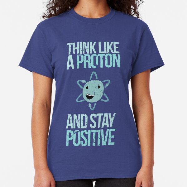 Excuse Me While I Science: Think Like A Proton and Stay Positive Classic T-Shirt