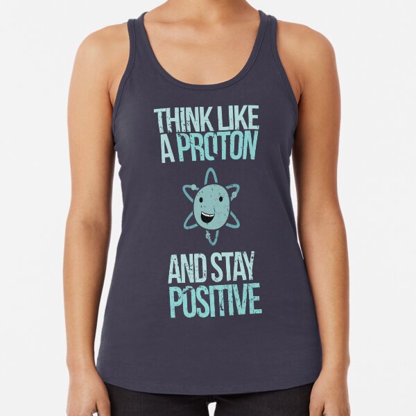 Excuse Me While I Science: Think Like A Proton and Stay Positive Racerback Tank Top