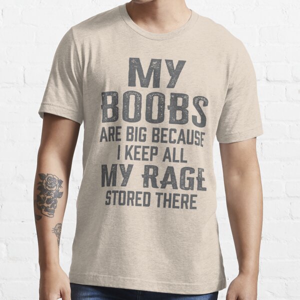 My Boobs Are Big Because I Keep All My Rage Stored There T-Shirt