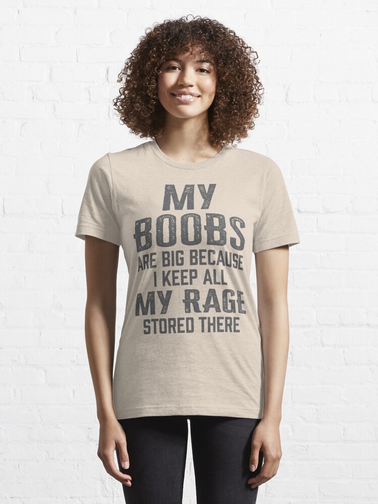 Womens My Boobs Are Big Because I Keep All My Rage Stored There Essential T -Shirt for Sale by soufianABH