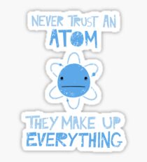 Excuse Me While I Science: Never Trust An Atom, They Make Up Everything Sticker