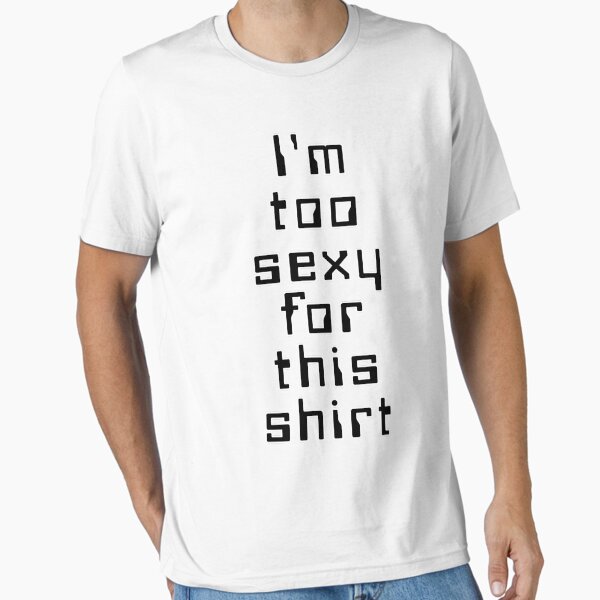 I'm Too Sexy For This Shirt" Essential T-Shirt for Sale by everything-shop  | Redbubble