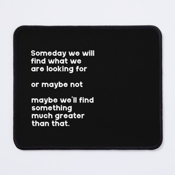 Item preview, Someday we will find what we are looking for, or maybe not, maybe we'll find something much greater than that. designed and sold by GMM Designs.