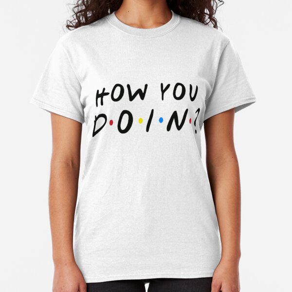 friends how you doin t shirt