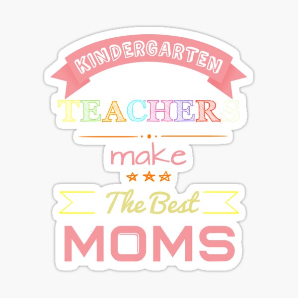 Kindergarten Teachers Make The Best Moms Sticker For Sale By Kindergarten Teachers Make The Best Moms Sticker For Sale By