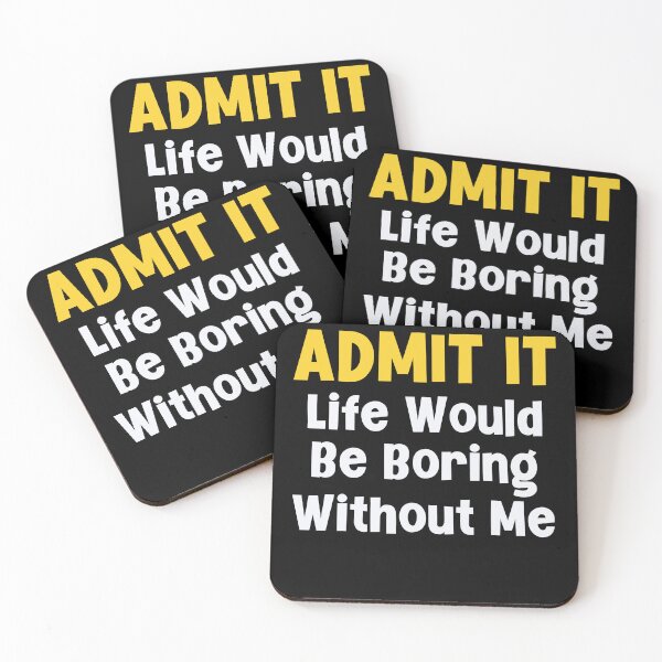 Item preview, Admit it Life Would Be Boring Without Me designed and sold by Peter Stawicki.