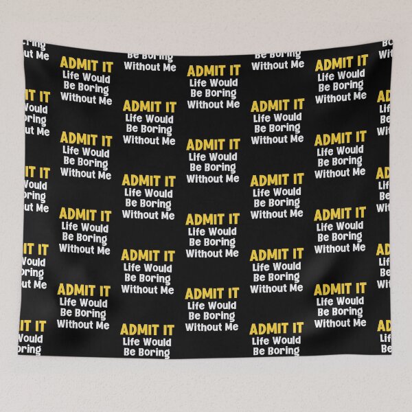 Item preview, Admit it Life Would Be Boring Without Me designed and sold by Peter Stawicki.