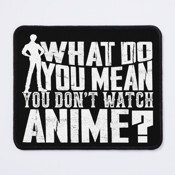 Item preview, What Do You Mean You Don't Watch Anime? designed and sold by RepublicOfFire.