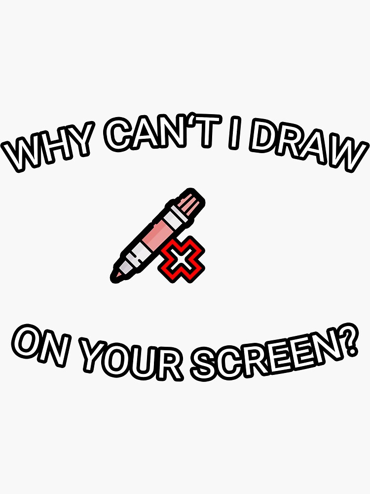 "Why can't I draw on your screen?" Sticker for Sale by scratchpost