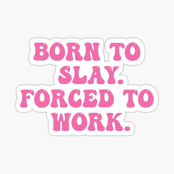 Born To Slay Forced To Work Sticker