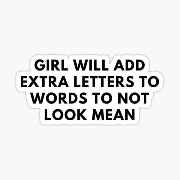 "Girls Will Add Extra Letters To Words To Not Look Mean" Sticker for