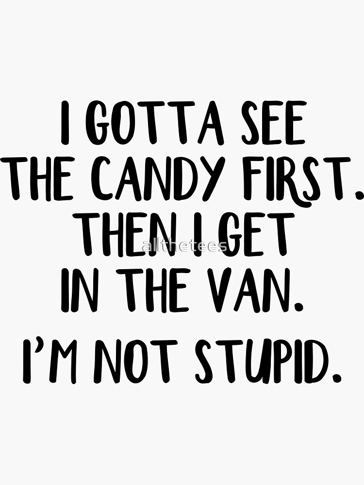 I Gotta See The Candy First Then I Get In The Van I Gotta See The Candy First Then I Get In The Van