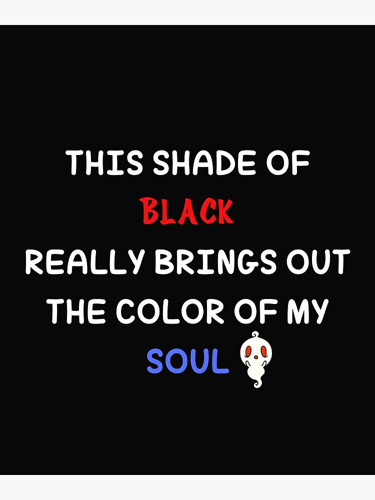 "this shade of black really brings out the color of my soul" Poster for