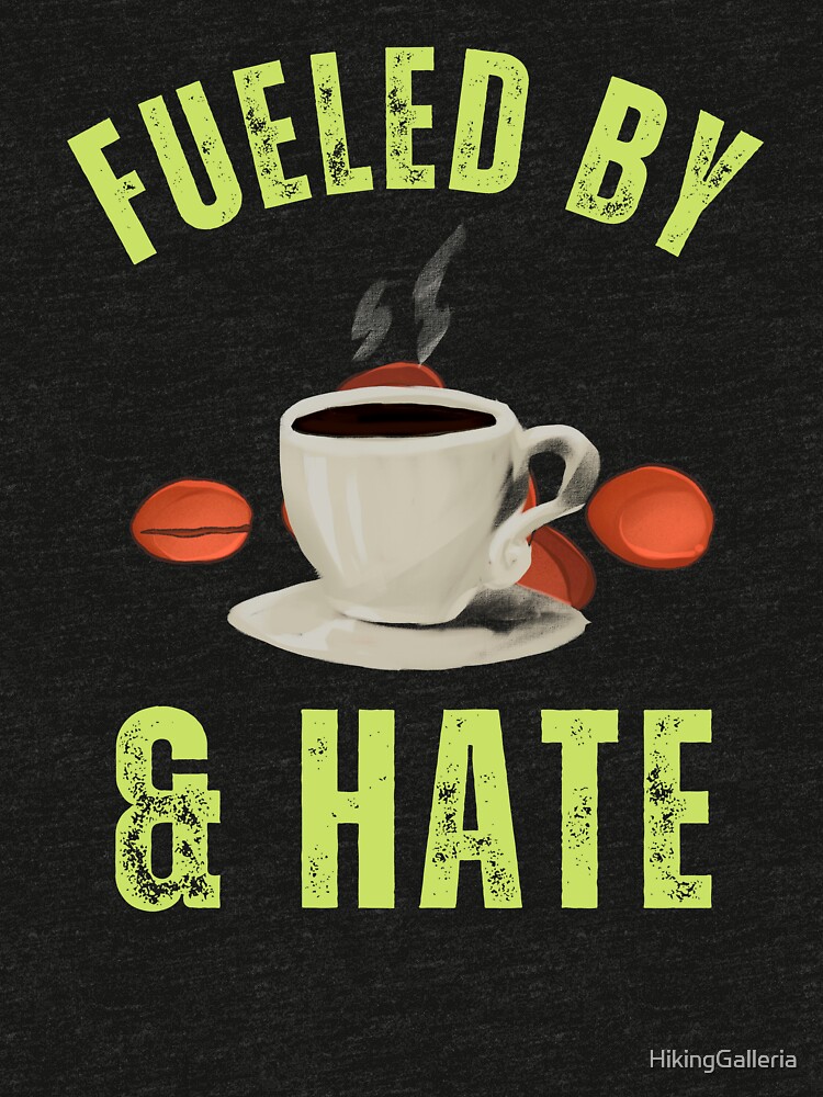 Fueled By Coffee And Hate, fueled hate by HikingGalleria
