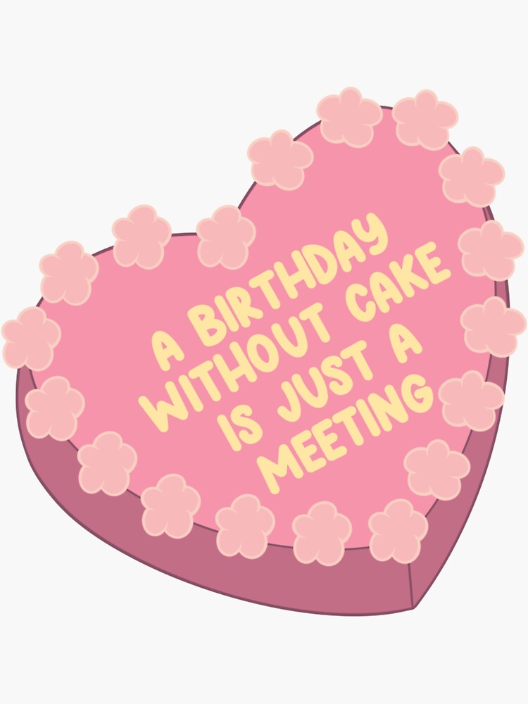 "A birthday without a cake is just a meeting cute funny celebration