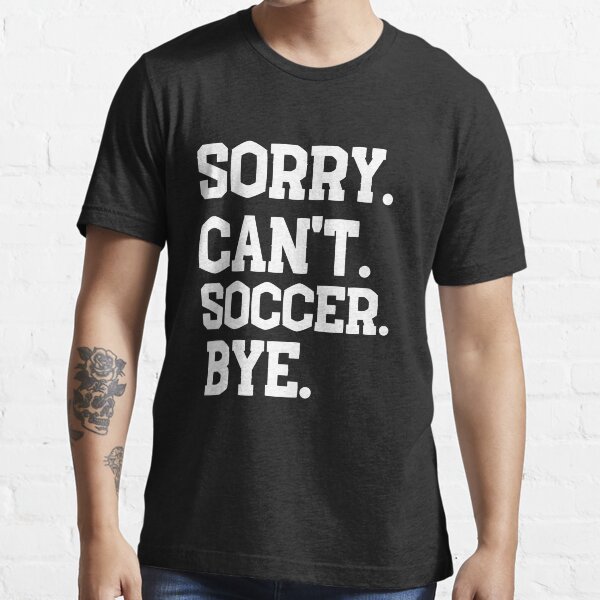 "Sorry Can't Soccer Bye, Funny Soccer for Men And Women, Soccer Player