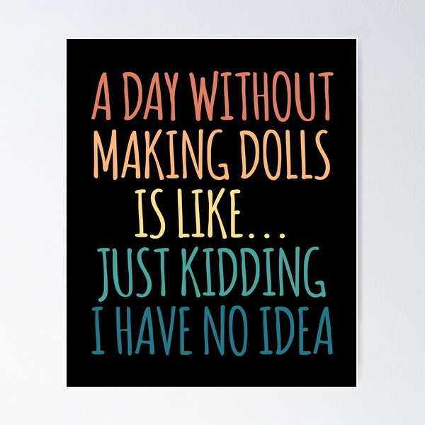 Item preview, A Day Without Making Dolls Is Like Just Kidding I Have No Idea designed and sold by kindxinn.
