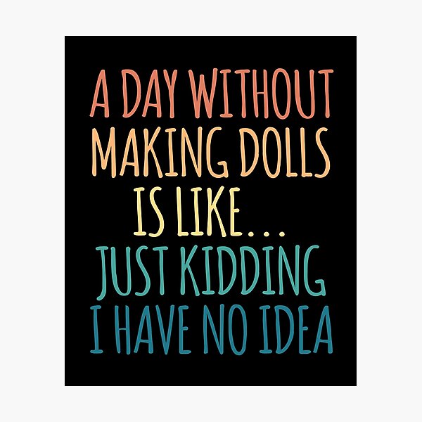 Item preview, A Day Without Making Dolls Is Like Just Kidding I Have No Idea designed and sold by kindxinn.