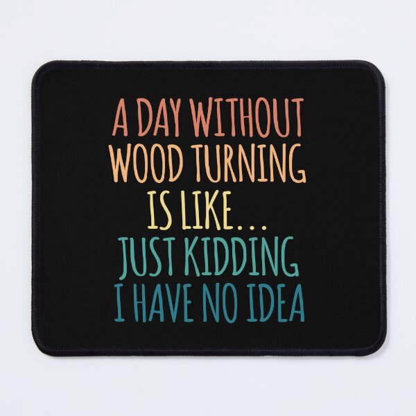 Item preview, A Day Without Wood Turning Is Like Just Kidding I Have No Idea designed and sold by kindxinn.