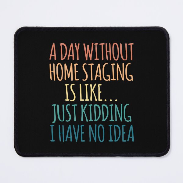 Item preview, A Day Without Home Staging Is Like Just Kidding I Have No Idea designed and sold by kindxinn.