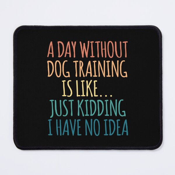 Item preview, A Day Without Dog Training Is Like Just Kidding I Have No Idea designed and sold by kindxinn.