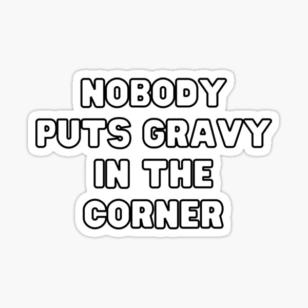 “Nobody puts gravy in the corner " Sticker for Sale by Weekendfun22