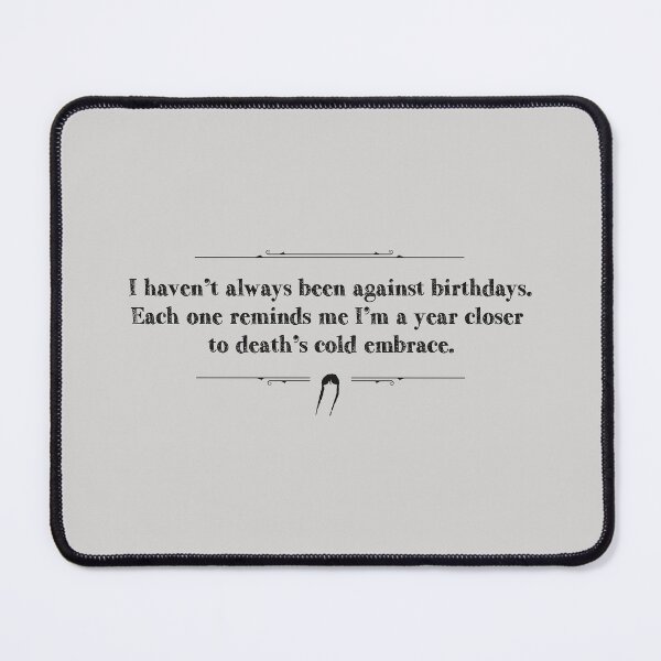 Item preview, I haven't always been against birthdays. Each one reminds me I'm a year closer to death's cold embrace. designed and sold by Pinu92.