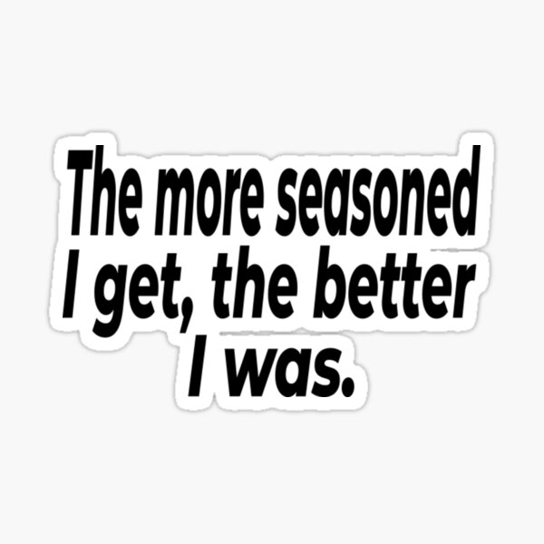 the-more-seasoned-i-get-the-better-i-was-sticker-for-sale-by