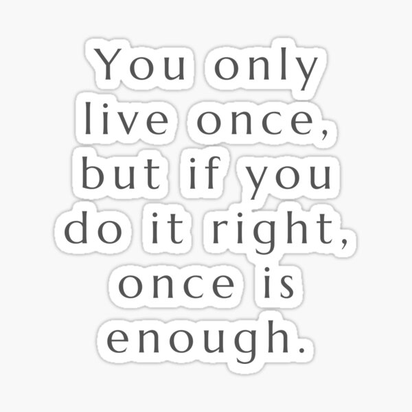 Item preview, You only live once, but if you do i right, once is enough. designed and sold by Design_Store.