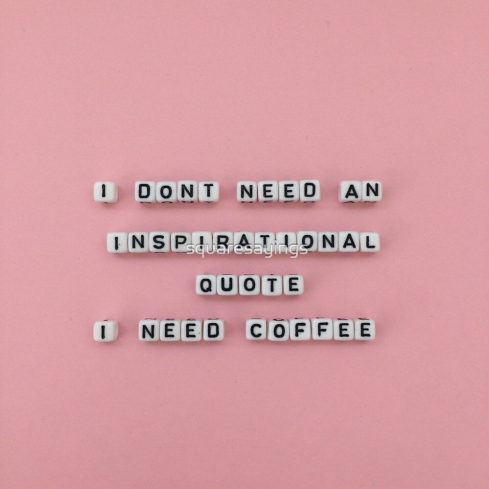 "I Don't Need an Inspirational Quote, I Need Coffee" by 