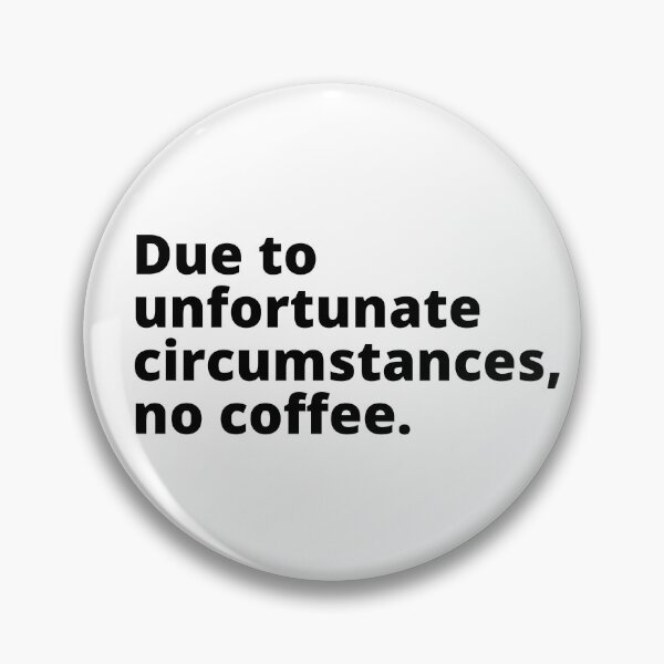 Item preview, Due to unfortunate circumstances, no coffee. | funny coffee quotes. | Coffee drinker problems. designed and sold by Confusion-Human.