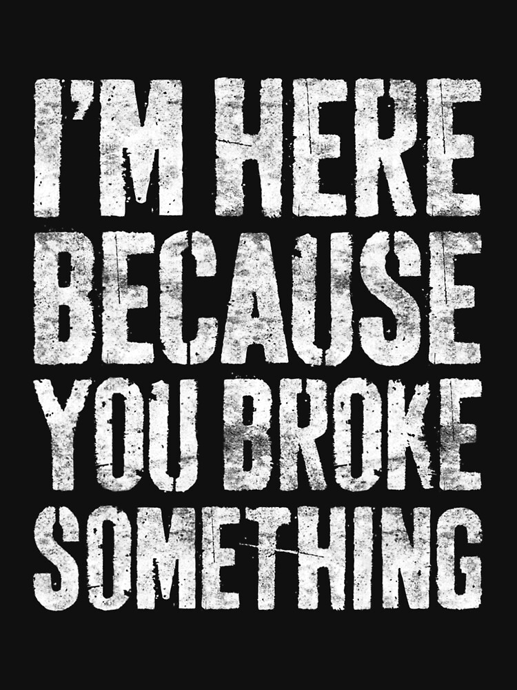 "I'm Here Because You Broke Something Mechanic" T-shirt For Sale By ...