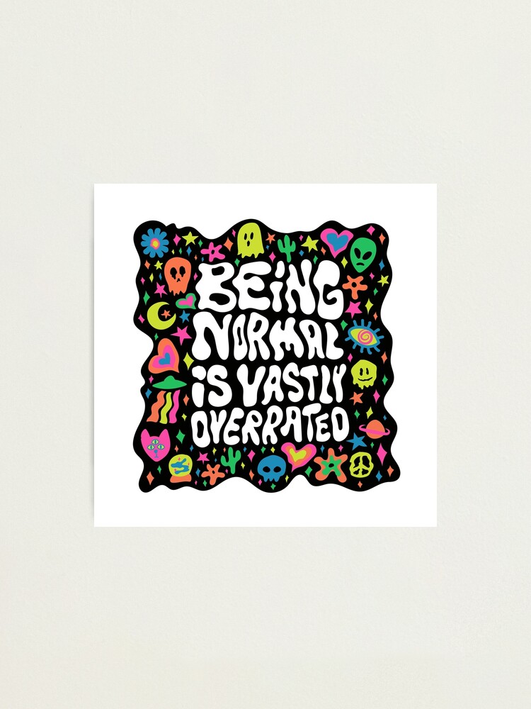 Alternate view of Being normal is vastly overrated Photographic Print