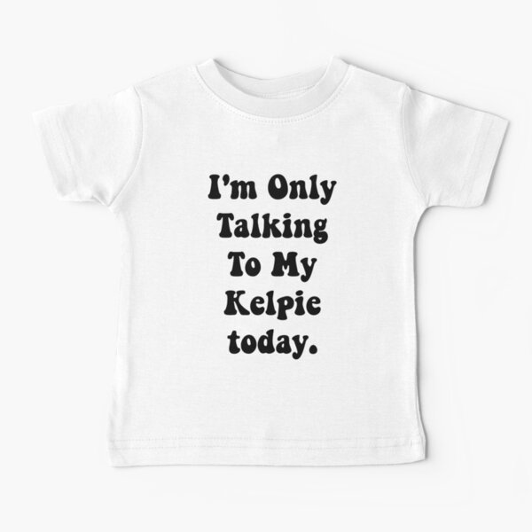 I'm Only Talking To My Australian Kelpie, funny Baby T-Shirt
