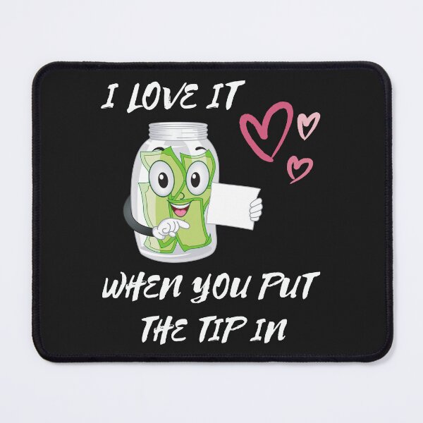 Item preview, I Love It When You Put The Tip In designed and sold by tnwbank.