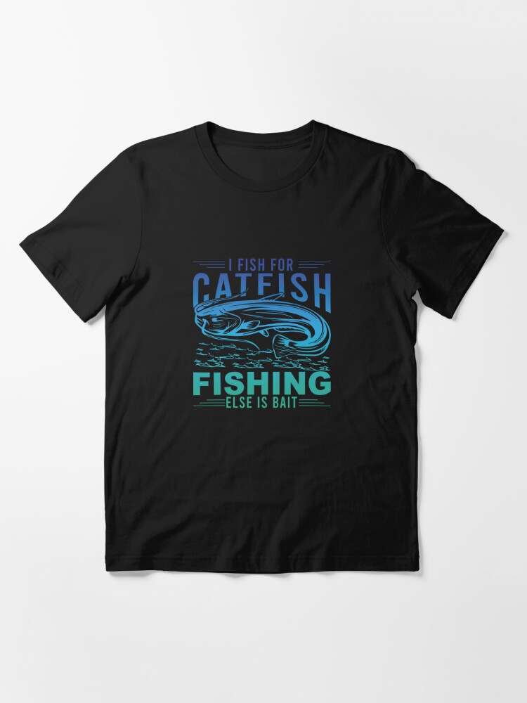 i fish for catfish fishing else is bait t-shirt design Essential