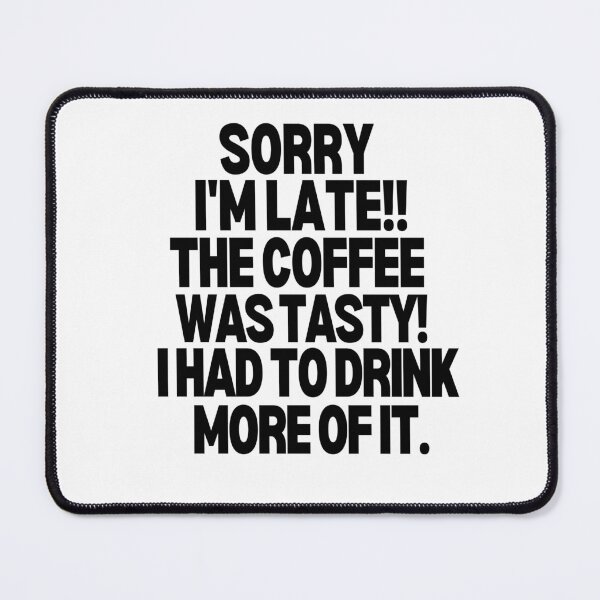 Item preview, Sorry I'm late, the coffee was to die for designed and sold by mksjr.